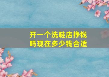 开一个洗鞋店挣钱吗现在多少钱合适