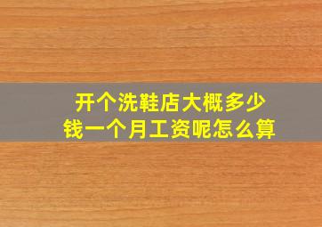 开个洗鞋店大概多少钱一个月工资呢怎么算