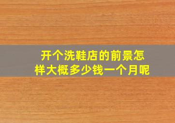 开个洗鞋店的前景怎样大概多少钱一个月呢