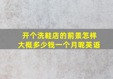 开个洗鞋店的前景怎样大概多少钱一个月呢英语