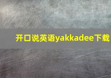 开口说英语yakkadee下载