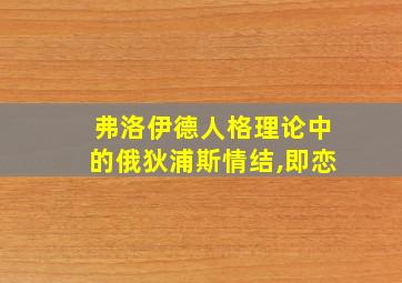 弗洛伊德人格理论中的俄狄浦斯情结,即恋