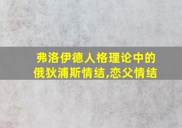 弗洛伊德人格理论中的俄狄浦斯情结,恋父情结