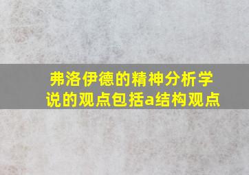 弗洛伊德的精神分析学说的观点包括a结构观点