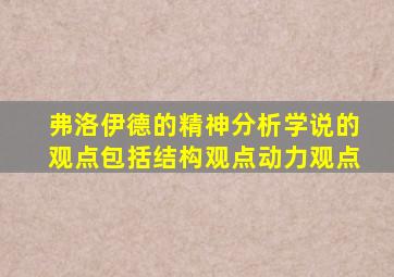 弗洛伊德的精神分析学说的观点包括结构观点动力观点