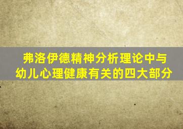 弗洛伊德精神分析理论中与幼儿心理健康有关的四大部分