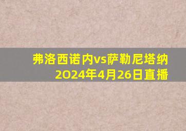 弗洛西诺内vs萨勒尼塔纳2O24年4月26日直播