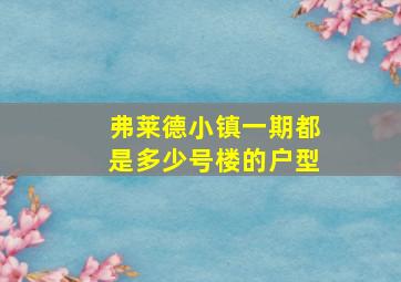 弗莱德小镇一期都是多少号楼的户型