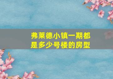 弗莱德小镇一期都是多少号楼的房型