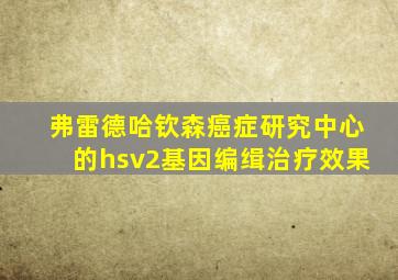 弗雷德哈钦森癌症研究中心的hsv2基因编缉治疗效果