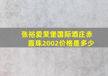 张裕爱斐堡国际酒庄赤霞珠2002价格是多少