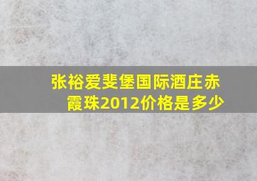 张裕爱斐堡国际酒庄赤霞珠2012价格是多少