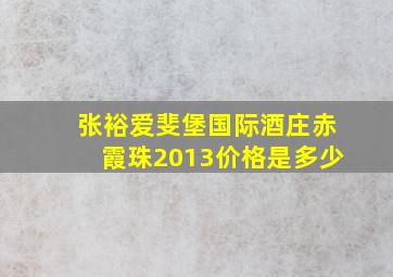 张裕爱斐堡国际酒庄赤霞珠2013价格是多少