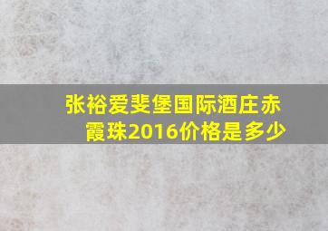 张裕爱斐堡国际酒庄赤霞珠2016价格是多少