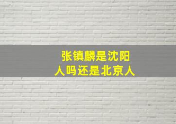 张镇麟是沈阳人吗还是北京人