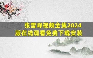 张雪峰视频全集2024版在线观看免费下载安装