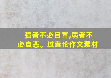 强者不必自喜,弱者不必自悲。过秦论作文素材