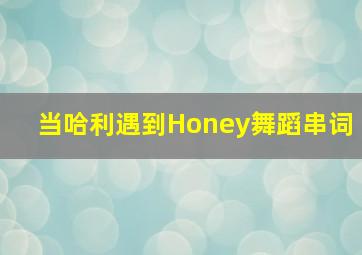 当哈利遇到Honey舞蹈串词