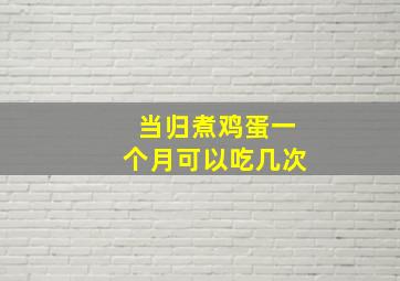 当归煮鸡蛋一个月可以吃几次