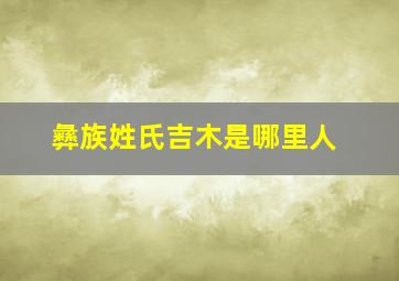 彝族姓氏吉木是哪里人