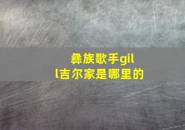 彝族歌手gill吉尔家是哪里的