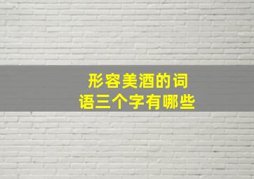 形容美酒的词语三个字有哪些