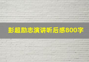 彭超励志演讲听后感800字