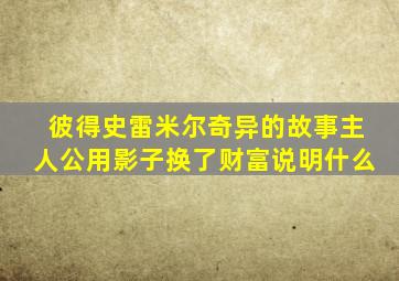 彼得史雷米尔奇异的故事主人公用影子换了财富说明什么