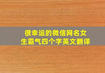 很幸运的微信网名女生霸气四个字英文翻译