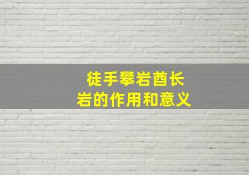 徒手攀岩酋长岩的作用和意义