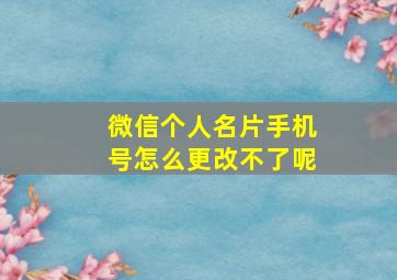 微信个人名片手机号怎么更改不了呢