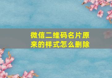 微信二维码名片原来的样式怎么删除