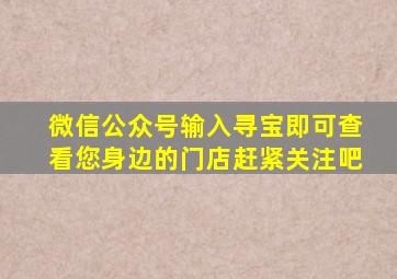 微信公众号输入寻宝即可查看您身边的门店赶紧关注吧