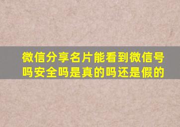 微信分享名片能看到微信号吗安全吗是真的吗还是假的