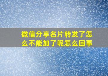 微信分享名片转发了怎么不能加了呢怎么回事