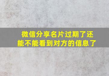 微信分享名片过期了还能不能看到对方的信息了