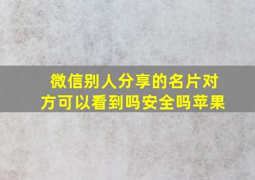 微信别人分享的名片对方可以看到吗安全吗苹果