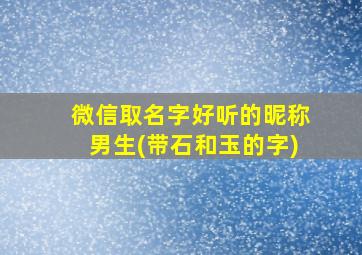 微信取名字好听的昵称男生(带石和玉的字)