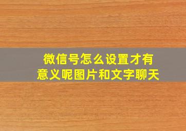 微信号怎么设置才有意义呢图片和文字聊天