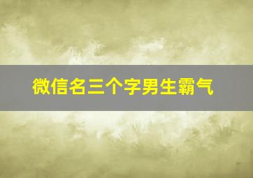 微信名三个字男生霸气