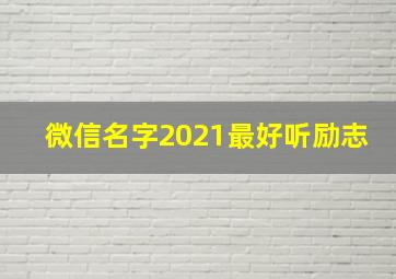 微信名字2021最好听励志