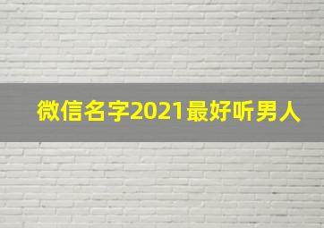 微信名字2021最好听男人