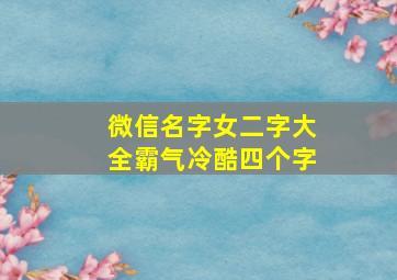 微信名字女二字大全霸气冷酷四个字