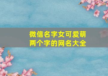 微信名字女可爱萌两个字的网名大全