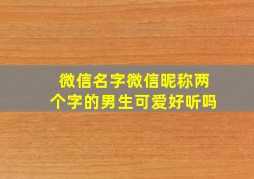 微信名字微信昵称两个字的男生可爱好听吗