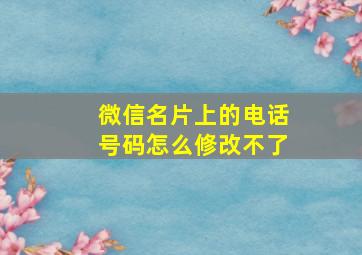 微信名片上的电话号码怎么修改不了