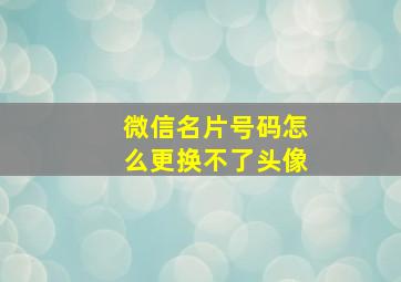 微信名片号码怎么更换不了头像