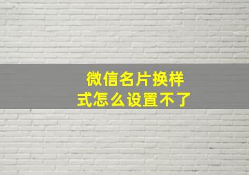 微信名片换样式怎么设置不了