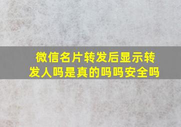 微信名片转发后显示转发人吗是真的吗吗安全吗