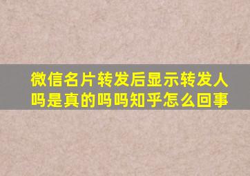 微信名片转发后显示转发人吗是真的吗吗知乎怎么回事